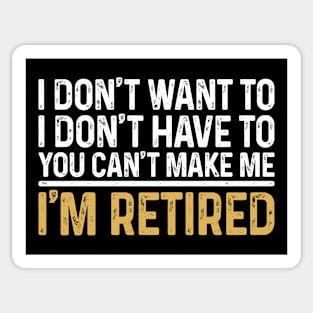 I Don't Want To...You Can't Make Me I'm Retired Sticker